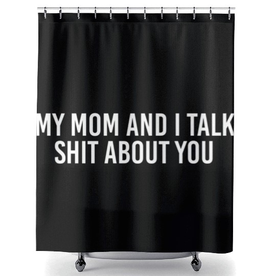 My Mom And I Talk Shit About You Shower Curtains