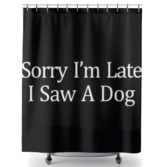 Sorry I'M Late I Saw A Dog Shower Curtains