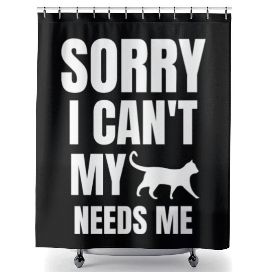 Sorry I Can't my Cat Needs me Funny Cat Saying Shower Curtains