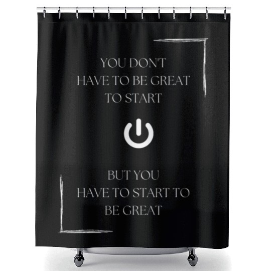 You don't have to be great to start, but you have Shower Curtains