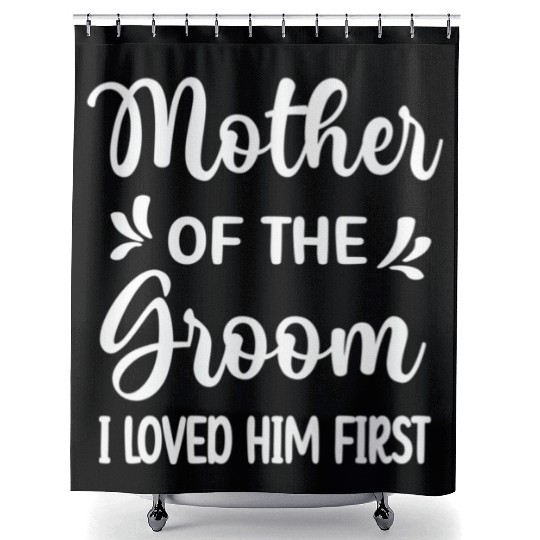 I Loved Him First Mother Of The Groom Mom Groom Shower Curtains