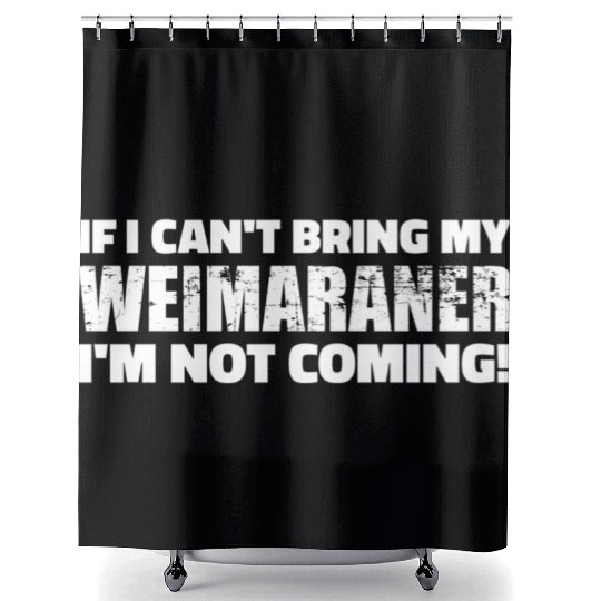 If I Can'T Bring My Weimaraner I'M Not Coming Shower Curtains