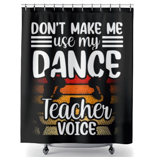 Don't Make Me Use My Dance Teacher Voice Dancing Shower Curtains