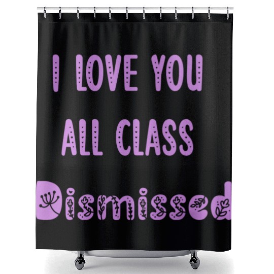 I Love You All Class Dismissed Teacher Last Day Of Shower Curtains
