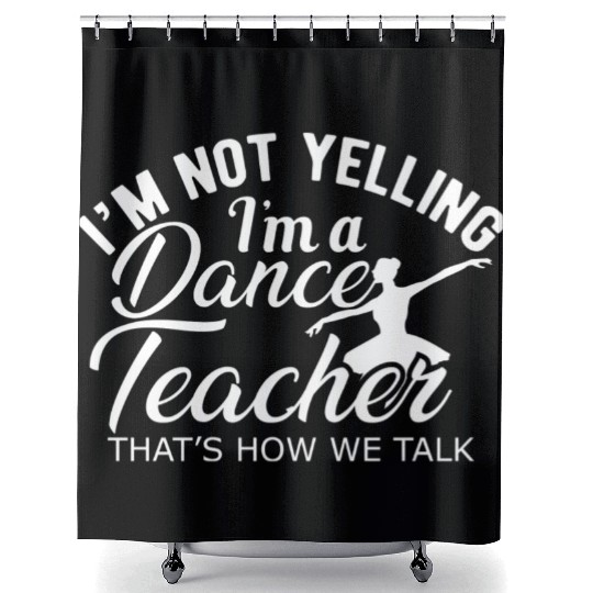 Dance Teacher Im not yelling Im a dance teacher Shower Curtains