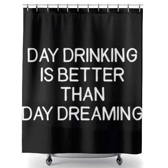 Day Drinking Is Better Than Day Dreaming Shower Curtains