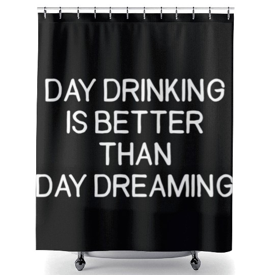 Day Drinking Is Better Than Day Dreaming Shower Curtains