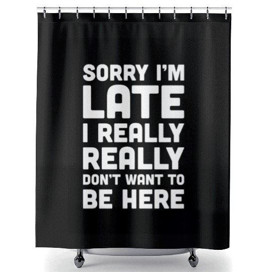 Sorry I'm Late Don't Want To Be Here Funny Quote Shower Curtains