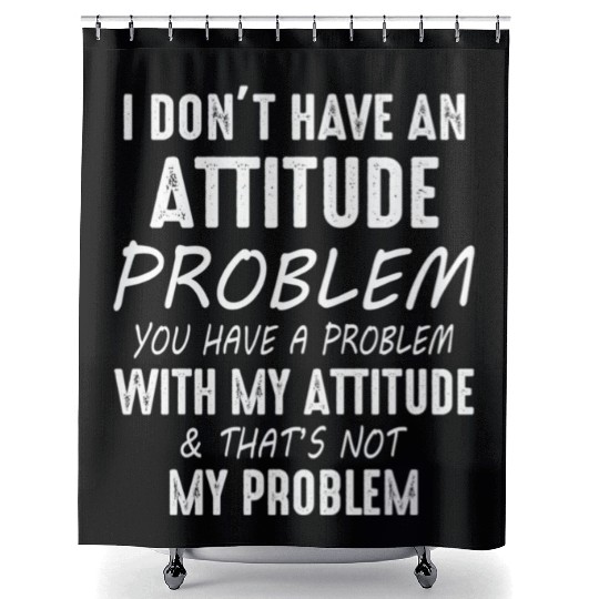 I Don't Have An Attitude Problem You Have A Proble Shower Curtains