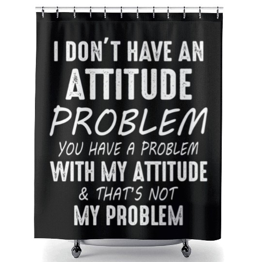 I Don't Have An Attitude Problem You Have A Proble Shower Curtains
