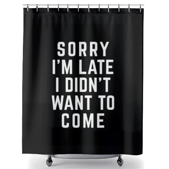 Sorry I'm Late Didn't Want To Come Funny Quote Shower Curtains
