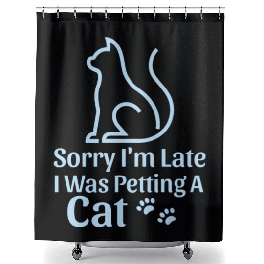 Sorry I'm Late I Was Petting a Cat Always Late Cat Shower Curtains