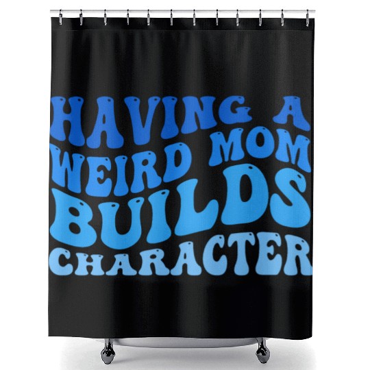 Having A Weird Mom Builds Character Shower Curtains