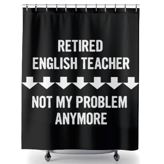 Retired English Teacher Not My Problem Anymore Shower Curtains