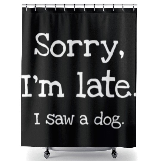 Sorry I'm Late I Saw A Dog Shower Curtains