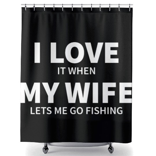 i love it when my wife lets me go fishing Shower Curtains