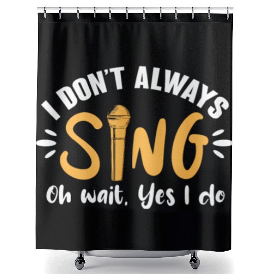 I Don't Always Sing Oh Wait, Yes I Do Shower Curtains