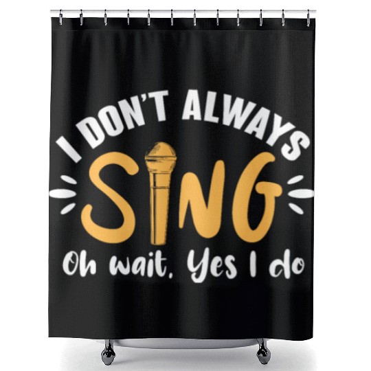 I Don't Always Sing Oh Wait, Yes I Do Shower Curtains