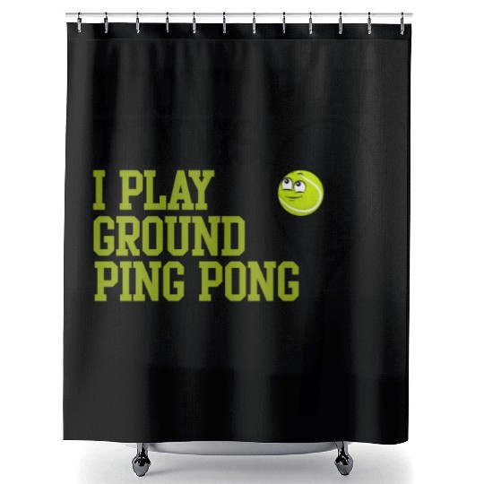 I Don't Play Tennis I Play Ground Ping Pong Shower Curtains