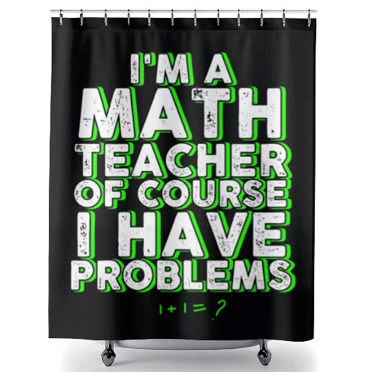 I'm A Math Teacher Of Course I Have Problems Shower Curtains