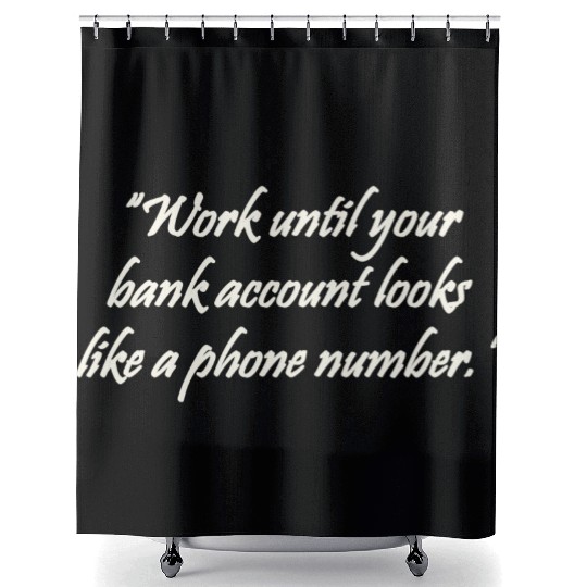 Work until your bank account looks like a phone Shower Curtains