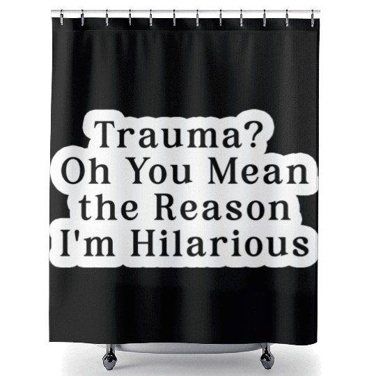 Trauma Oh You Mean the Reason I m Hilarious Shower Curtains