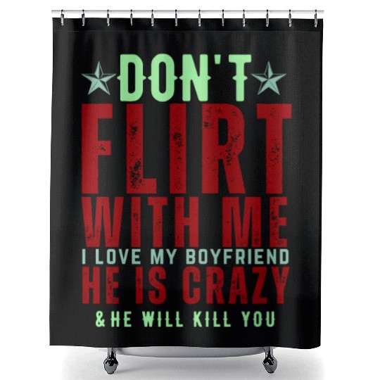 Dont Flirt With Me I Love My Boyfriend He Is Crazy Shower Curtains