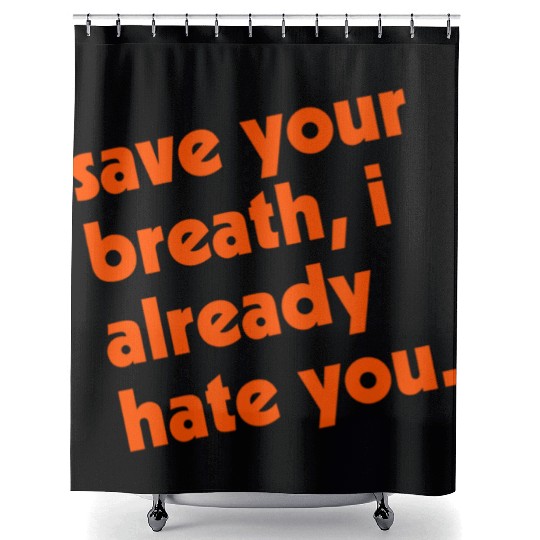 Save Your Breath I Already Hate You Shower Curtains