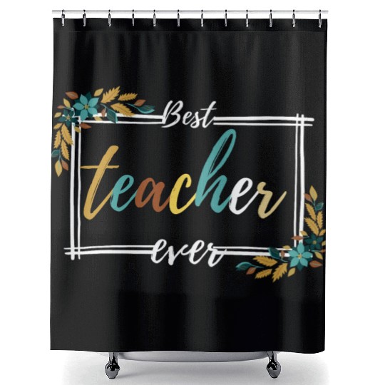 BEST TEACHER EVER,teacher quote Shower Curtains