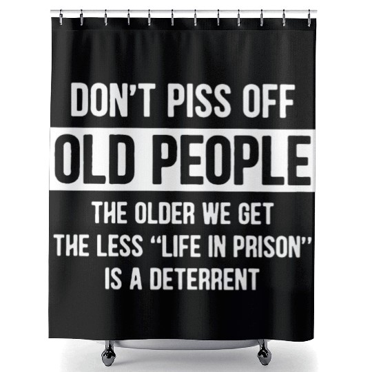 Don t Piss Off Old People The Older We Get Life Shower Curtains