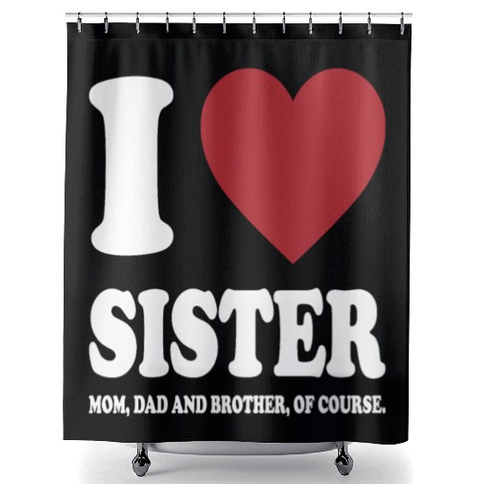 I LOVE MY SISTER, MOM, DAD AND BROTHER OF COURSE Shower Curtains