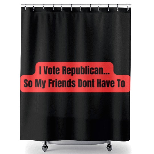 I Vote Republican So My Friends Dont Have To Shower Curtains