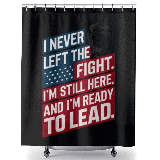 Trump Quote: I Never Left The Fight I'm Still Here Shower Curtains