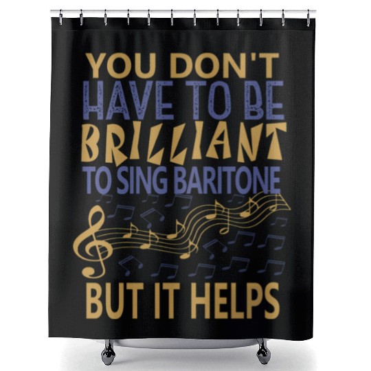 YOU DON T HAVE TO BE BRILLIANT TO SING BARITONE Shower Curtains