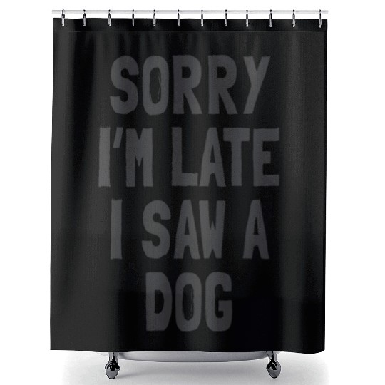 Sorry I’m Late, I Saw a Dog - Funny Dog Lover Shower Curtains