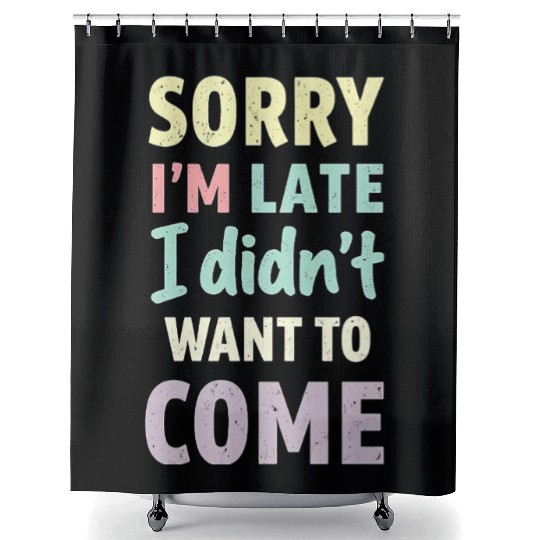 Sorry I'm late, I didn't want to come. Funny Quote Shower Curtains