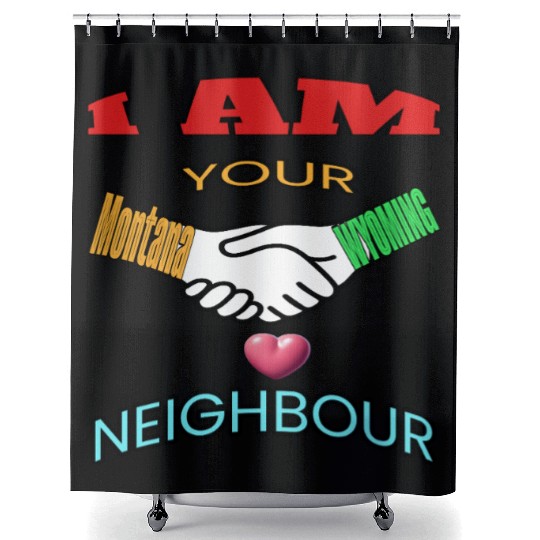 I AM YOUR NEIGHOUR MONTANA AND WYOMING Shower Curtains