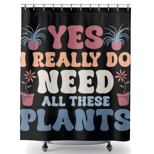 Yes I Really Do Need All These Plants Gardening Bo Shower Curtains