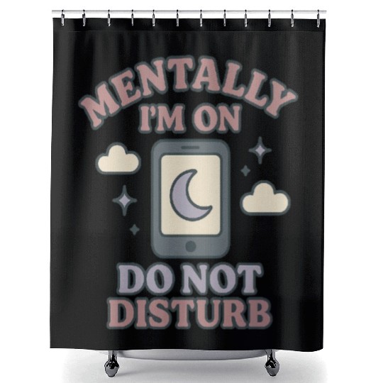 Mentally I’m on Do Not Disturb–Funny Mental Health Shower Curtains