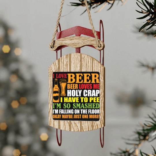 I Love Beer Beer Loves Me Holy Crap I Have To Pee Sled Ornaments