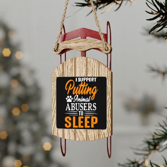 I Support Putting Animal Abusers To Sleep Sled Ornaments