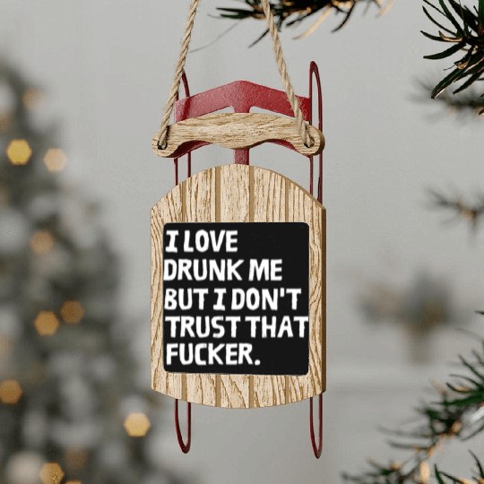 I Love Drunk Me But I Don't Trust That Fucker Sled Ornaments