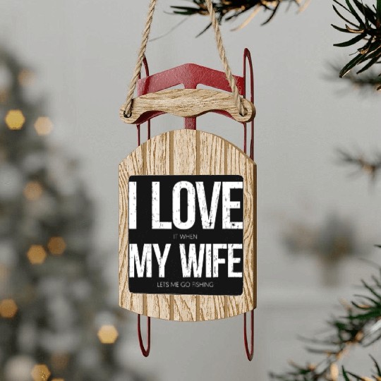 I Love It When My Wife Let's Me Go Fishing Funny Sled Ornaments