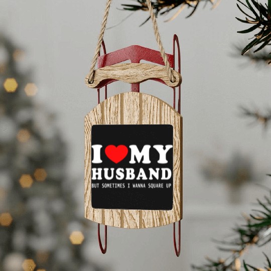 I LOVE MY HUSBAND But Sometimes I Wanna Square Up Sled Ornaments