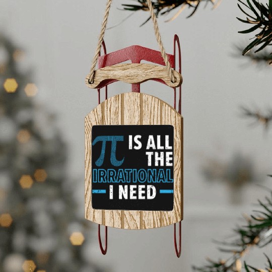 Pi Is All The Irrational I Need Math Lover Pi Day Sled Ornaments