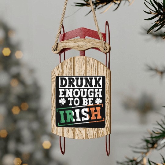 Drunk Enough To Be Irish - St Patricks Day Irish Sled Ornaments