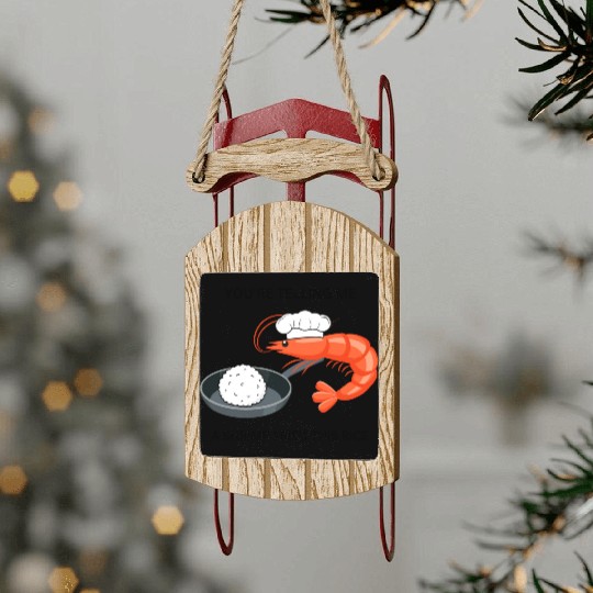 Youre Telling Me A Shrimp Fried This Rice Sled Ornaments