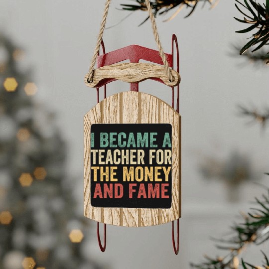 I Became A Teacher For The Money And Fame Sled Ornaments