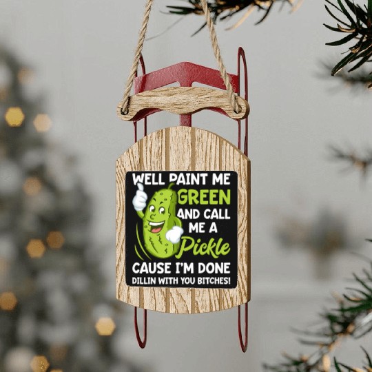 Paint Me Green And Call Me A Pickle Bitches Sled Ornaments