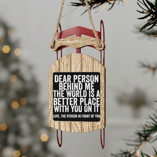 Dear Person Behind Me The World Is A Better Place Sled Ornaments